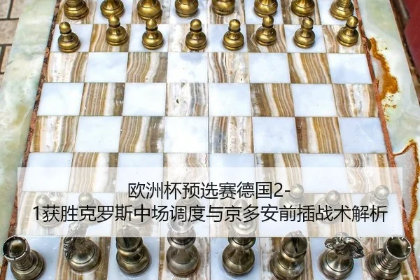 欧洲杯预选赛德国2-1获胜克罗斯中场调度与京多安前插战术解析